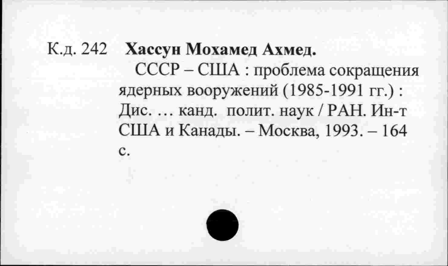 ﻿К.д. 242 Хассун Мохамед Ахмед.
СССР - США : проблема сокращения ядерных вооружений (1985-1991 гг.): Дис. ... канд. полит, наук / РАН. Ин-т США и Канады. - Москва, 1993. - 164 с.